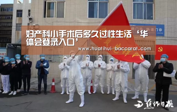 妇产科小手术后多久过性生活‘华体会登录入口’(图2) HTH Sports 官网